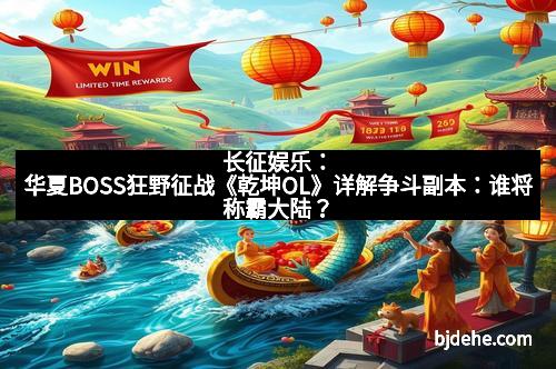 长征娱乐：华夏BOSS狂野征战《乾坤OL》详解争斗副本：谁将称霸大陆？